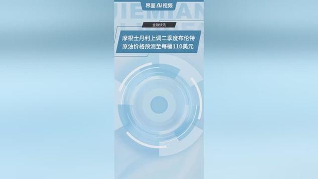 摩根士丹利上调2026年二季度布伦特原油预测至110美元，地缘冲突推动油价风险溢价持续高企